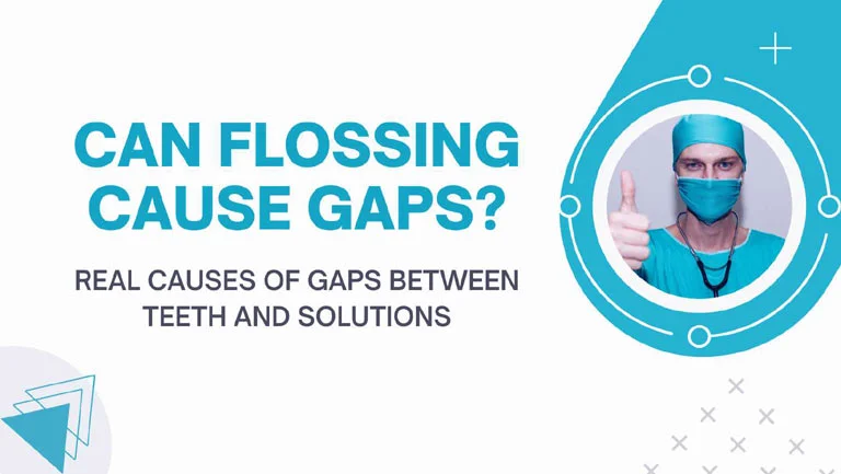 Can flossing cause gaps? Real Causes of Gaps between Teeth and Solutions
